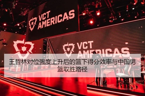 王哲林对位强度上升后的篮下得分效率与中国男篮取胜路径